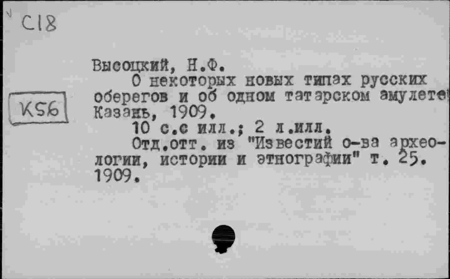 ﻿œ

Высоцкий, Н.Ф.
О некоторых новых типах русских оберегов и об одном татарском амулете’ Казань, 1909.
10 с.с илл.; 2 л.илл.
Отд.отт. из "Известий о-ва археологии, истории и этнографии” т. 25. 1909.